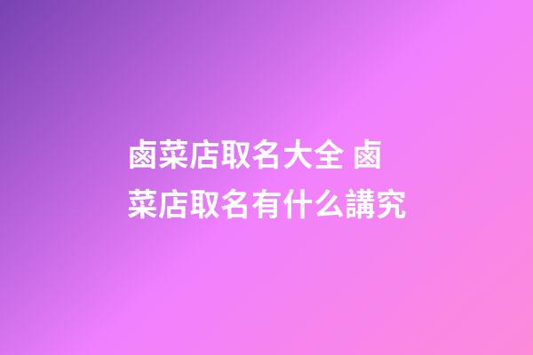 鹵菜店取名大全 鹵菜店取名有什么講究-第1張-店鋪起名-玄機派